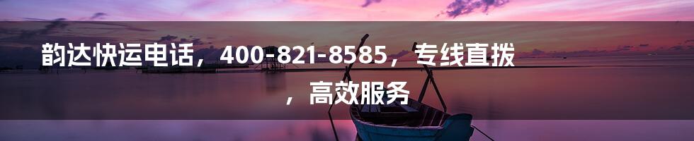 韵达快运电话，400-821-8585，专线直拨，高效服务