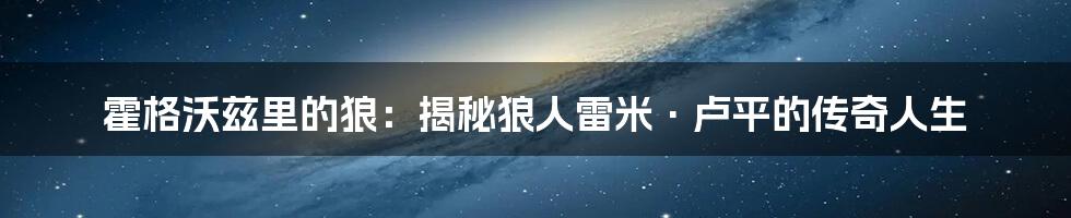 霍格沃兹里的狼：揭秘狼人雷米·卢平的传奇人生