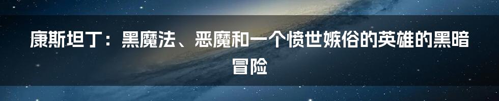 康斯坦丁：黑魔法、恶魔和一个愤世嫉俗的英雄的黑暗冒险