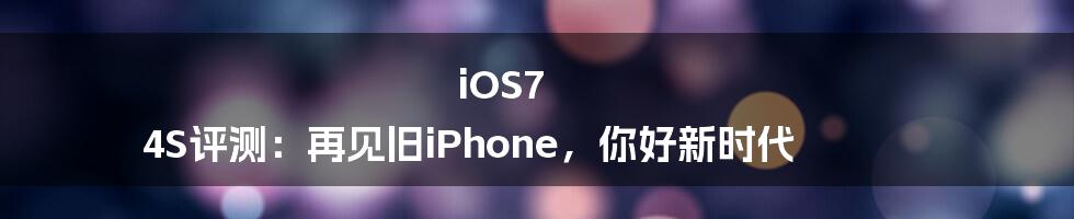 iOS7 4S评测：再见旧iPhone，你好新时代