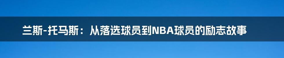 兰斯-托马斯：从落选球员到NBA球员的励志故事