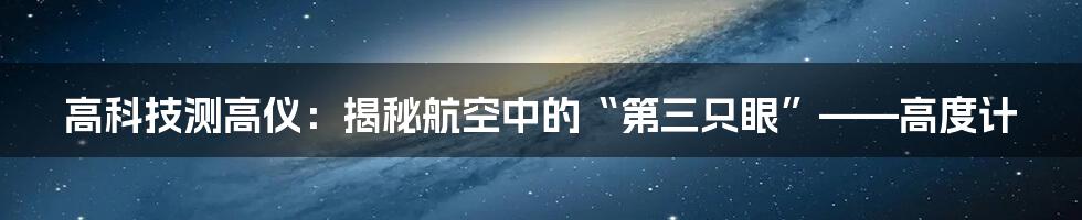 高科技测高仪：揭秘航空中的“第三只眼”——高度计