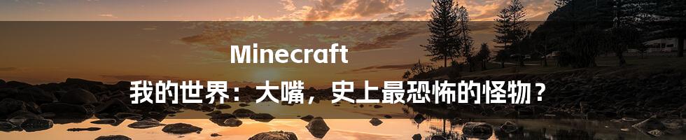 Minecraft 我的世界：大嘴，史上最恐怖的怪物？