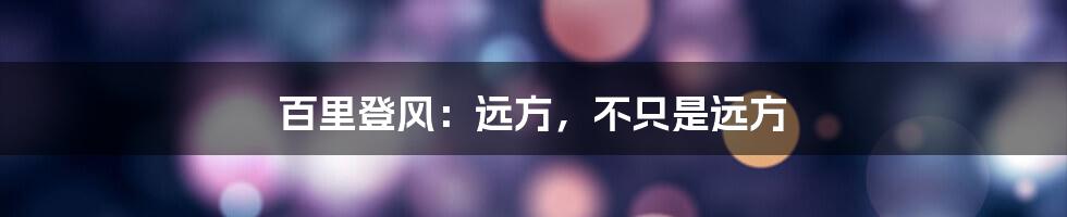 百里登风：远方，不只是远方