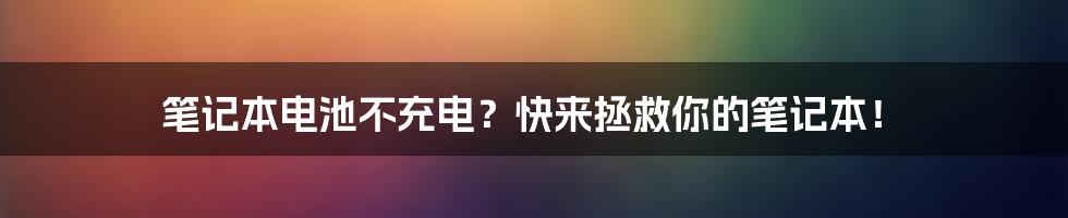 笔记本电池不充电？快来拯救你的笔记本！