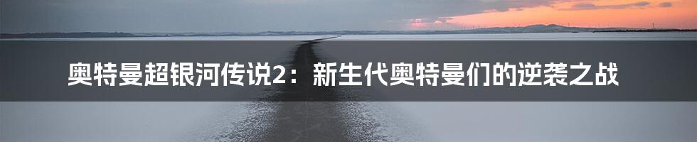 奥特曼超银河传说2：新生代奥特曼们的逆袭之战