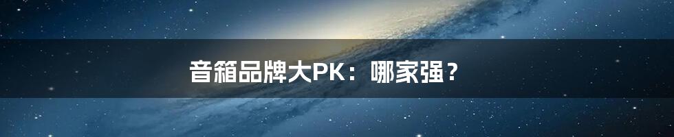 音箱品牌大PK：哪家强？