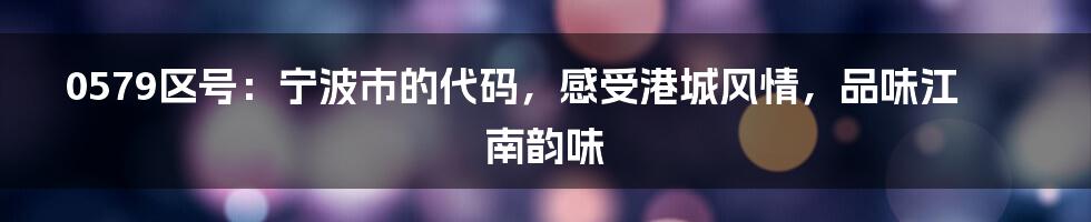 0579区号：宁波市的代码，感受港城风情，品味江南韵味