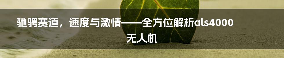 驰骋赛道，速度与激情——全方位解析als4000无人机