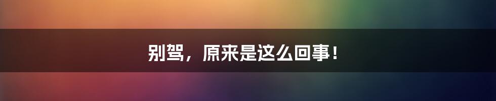 别驾，原来是这么回事！