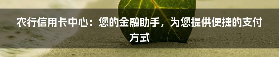 农行信用卡中心：您的金融助手，为您提供便捷的支付方式