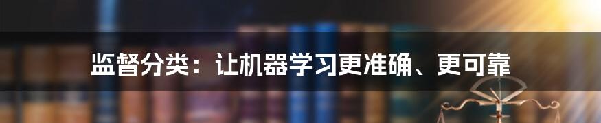 监督分类：让机器学习更准确、更可靠