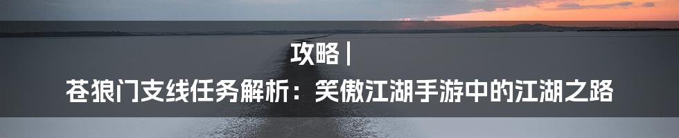 攻略 | 苍狼门支线任务解析：笑傲江湖手游中的江湖之路