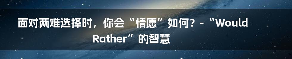 面对两难选择时，你会“情愿”如何？-“Would Rather”的智慧