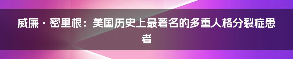 威廉·密里根：美国历史上最著名的多重人格分裂症患者