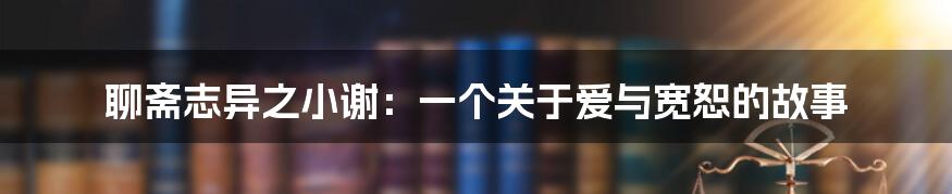 聊斋志异之小谢：一个关于爱与宽恕的故事