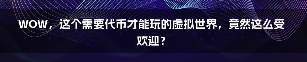 WOW，这个需要代币才能玩的虚拟世界，竟然这么受欢迎？