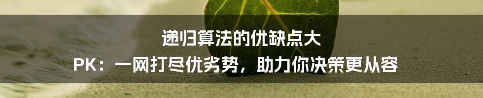 递归算法的优缺点大 PK：一网打尽优劣势，助力你决策更从容