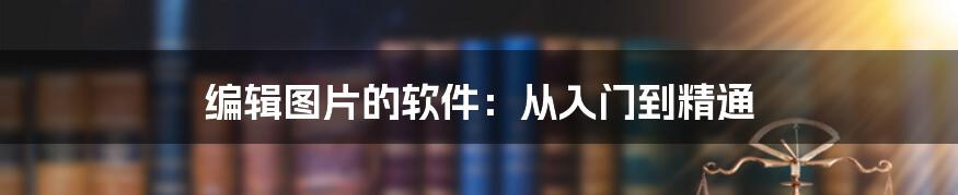 编辑图片的软件：从入门到精通