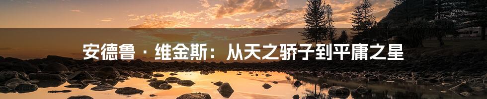 安德鲁·维金斯：从天之骄子到平庸之星