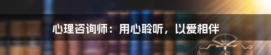 心理咨询师：用心聆听，以爱相伴