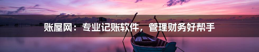 账屋网：专业记账软件，管理财务好帮手