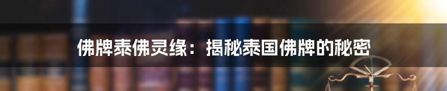 佛牌泰佛灵缘：揭秘泰国佛牌的秘密