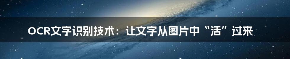 OCR文字识别技术：让文字从图片中“活”过来