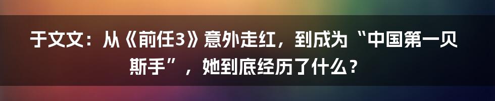 于文文：从《前任3》意外走红，到成为“中国第一贝斯手”，她到底经历了什么？