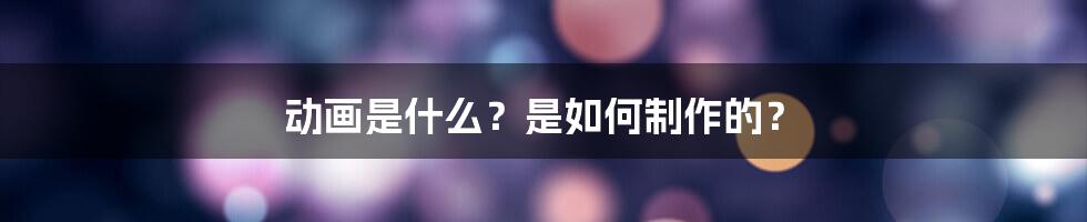 动画是什么？是如何制作的？