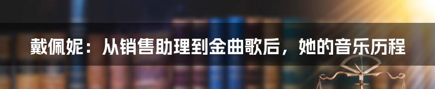 戴佩妮：从销售助理到金曲歌后，她的音乐历程