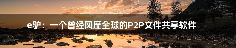 e驴：一个曾经风靡全球的P2P文件共享软件