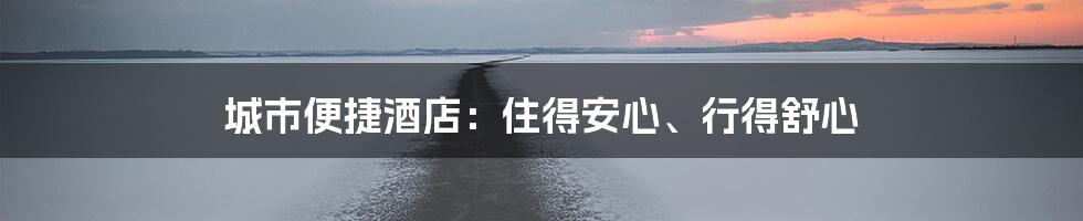 城市便捷酒店：住得安心、行得舒心