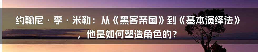 约翰尼·李·米勒：从《黑客帝国》到《基本演绎法》，他是如何塑造角色的？