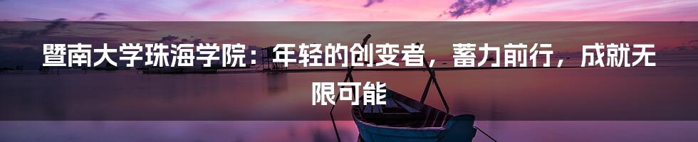 暨南大学珠海学院：年轻的创变者，蓄力前行，成就无限可能