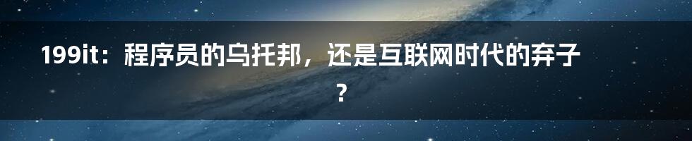 199it：程序员的乌托邦，还是互联网时代的弃子？