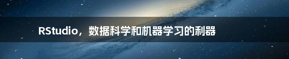 RStudio，数据科学和机器学习的利器