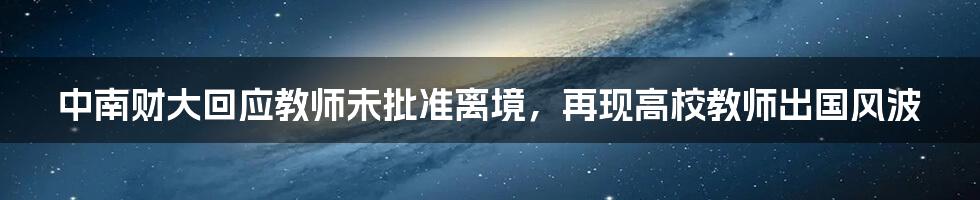 中南财大回应教师未批准离境，再现高校教师出国风波