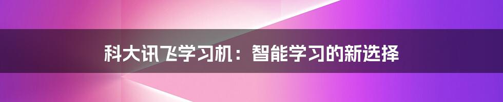 科大讯飞学习机：智能学习的新选择