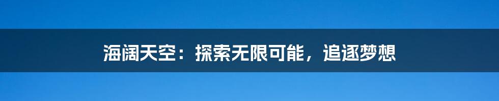 海阔天空：探索无限可能，追逐梦想