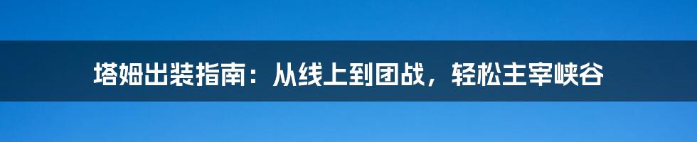 塔姆出装指南：从线上到团战，轻松主宰峡谷