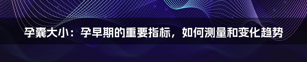 孕囊大小：孕早期的重要指标，如何测量和变化趋势