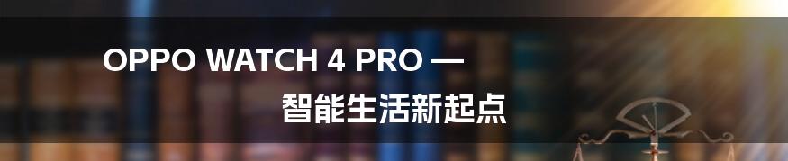 OPPO WATCH 4 PRO — 智能生活新起点