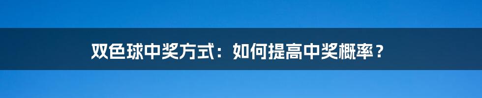 双色球中奖方式：如何提高中奖概率？