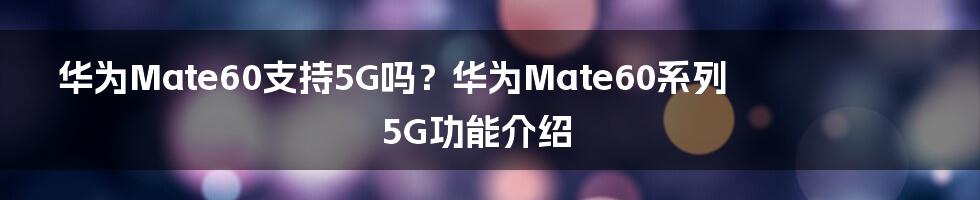 华为Mate60支持5G吗？华为Mate60系列5G功能介绍