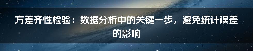 方差齐性检验：数据分析中的关键一步，避免统计误差的影响