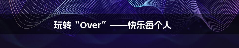 玩转“Over”——快乐每个人