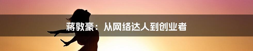 蒋敦豪：从网络达人到创业者