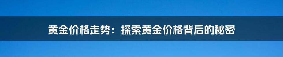 黄金价格走势：探索黄金价格背后的秘密