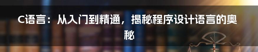 C语言：从入门到精通，揭秘程序设计语言的奥秘